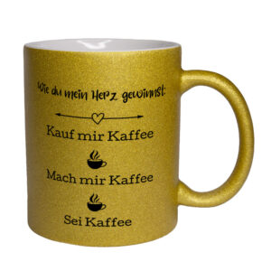 Wie du mein Herz gewinnst: Kauf mir kaffee. Mach mir Kaffee. Sei Kaffee - Glitzertasse - goldgelb