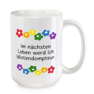 Im nächsten Leben werd ich Idiotendompteur. - Blumen - XL-Sprüchetasse - weiss