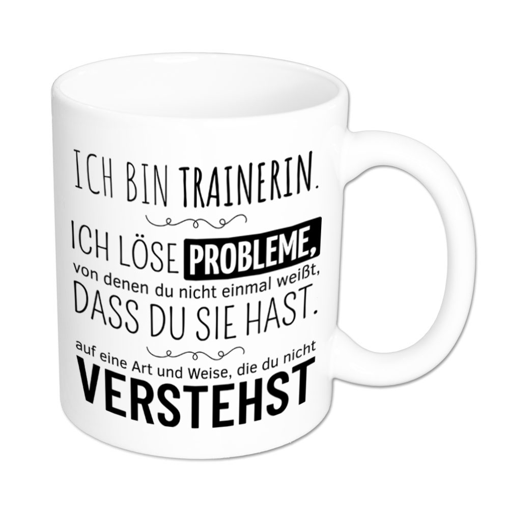 Tasse weiß: Ich bin Trainerin. Ich löse Probleme, von denen du nicht einmal weißt, dass du sie hast, auf eine Art und Weise, die du nicht verstehst. Spruchtasse, lustige Tasse